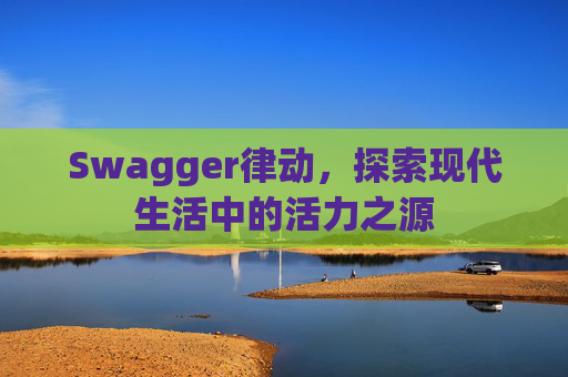 Swagger律动,探索现代生活中的活力之源